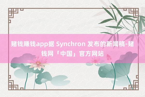 赌钱赚钱app据 Synchron 发布的新闻稿-赌钱网「中国」官方网站