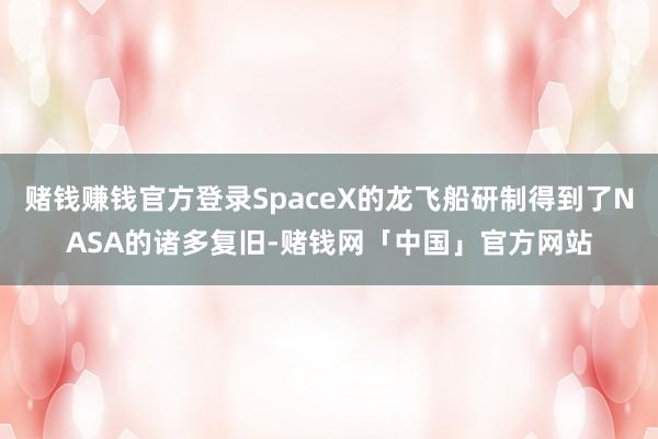赌钱赚钱官方登录SpaceX的龙飞船研制得到了NASA的诸多复旧-赌钱网「中国」官方网站