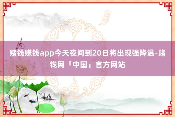 赌钱赚钱app今天夜间到20日将出现强降温-赌钱网「中国」官方网站
