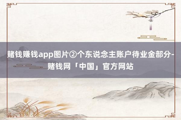 赌钱赚钱app图片②个东说念主账户待业金部分-赌钱网「中国」官方网站