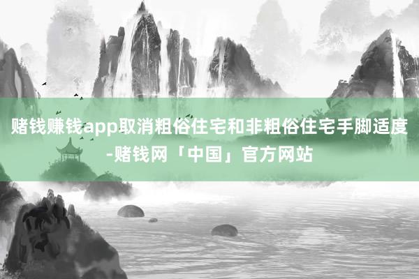 赌钱赚钱app取消粗俗住宅和非粗俗住宅手脚适度-赌钱网「中国」官方网站
