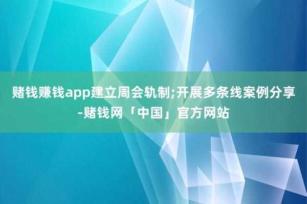 赌钱赚钱app建立周会轨制;开展多条线案例分享-赌钱网「中国」官方网站