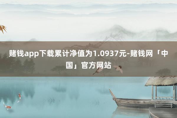 赌钱app下载累计净值为1.0937元-赌钱网「中国」官方网站