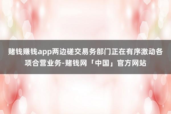 赌钱赚钱app两边磋交易务部门正在有序激动各项合营业务-赌钱网「中国」官方网站