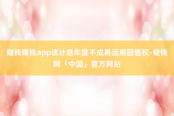 赌钱赚钱app该计息年度不成再运用回售权-赌钱网「中国」官方网站