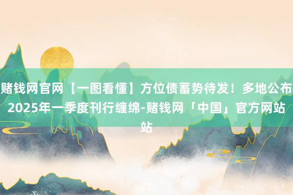 赌钱网官网【一图看懂】方位债蓄势待发！多地公布2025年一季度刊行缠绵-赌钱网「中国」官方网站