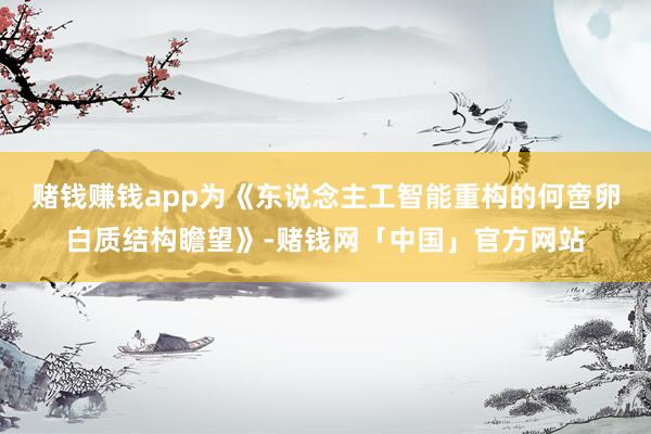 赌钱赚钱app为《东说念主工智能重构的何啻卵白质结构瞻望》-赌钱网「中国」官方网站