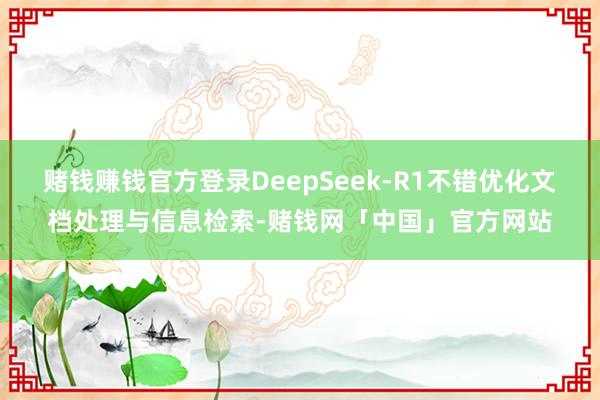 赌钱赚钱官方登录DeepSeek-R1不错优化文档处理与信息检索-赌钱网「中国」官方网站