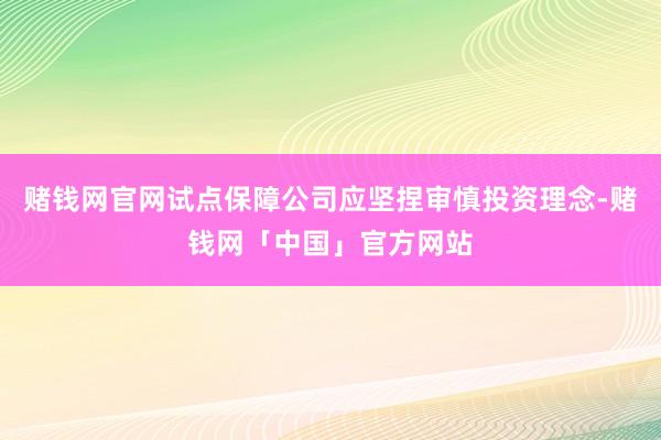 赌钱网官网试点保障公司应坚捏审慎投资理念-赌钱网「中国」官方网站