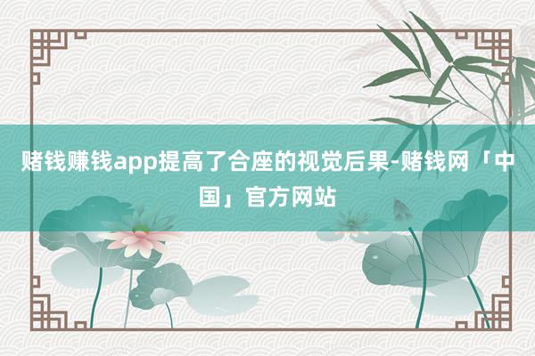 赌钱赚钱app提高了合座的视觉后果-赌钱网「中国」官方网站