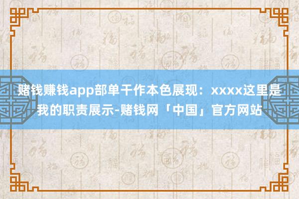 赌钱赚钱app部单干作本色展现：xxxx这里是我的职责展示-赌钱网「中国」官方网站