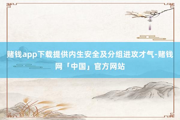 赌钱app下载提供内生安全及分组进攻才气-赌钱网「中国」官方网站