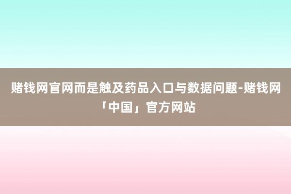 赌钱网官网而是触及药品入口与数据问题-赌钱网「中国」官方网站
