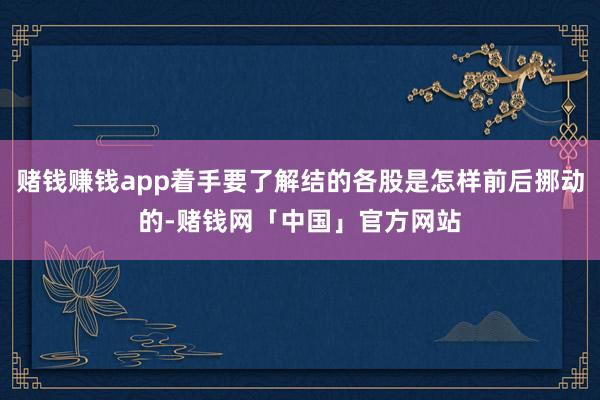 赌钱赚钱app着手要了解结的各股是怎样前后挪动的-赌钱网「中国」官方网站