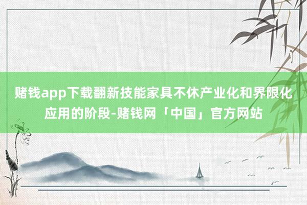 赌钱app下载翻新技能家具不休产业化和界限化应用的阶段-赌钱网「中国」官方网站