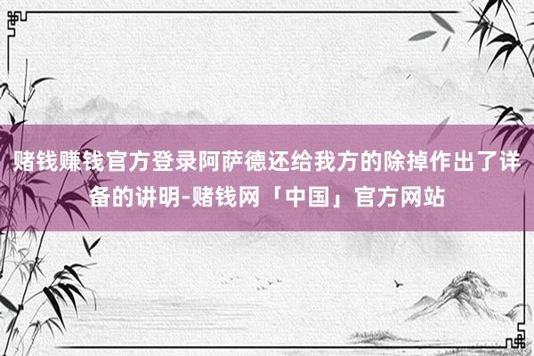 赌钱赚钱官方登录阿萨德还给我方的除掉作出了详备的讲明-赌钱网「中国」官方网站