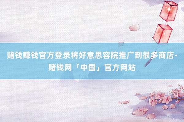 赌钱赚钱官方登录将好意思容院推广到很多商店-赌钱网「中国」官方网站