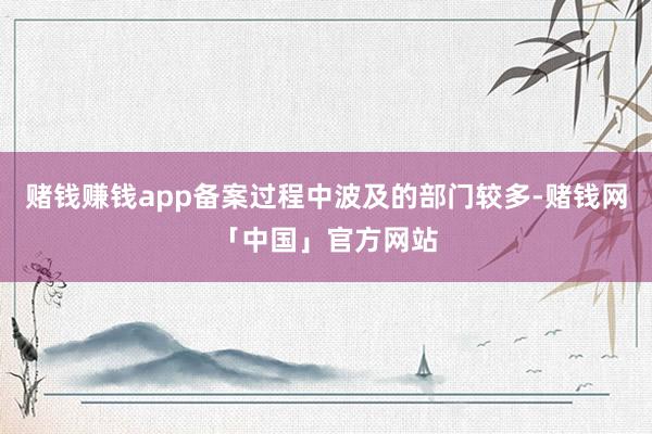 赌钱赚钱app备案过程中波及的部门较多-赌钱网「中国」官方网站
