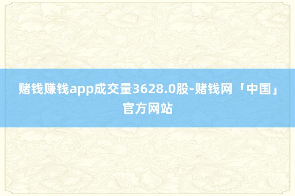 赌钱赚钱app成交量3628.0股-赌钱网「中国」官方网站