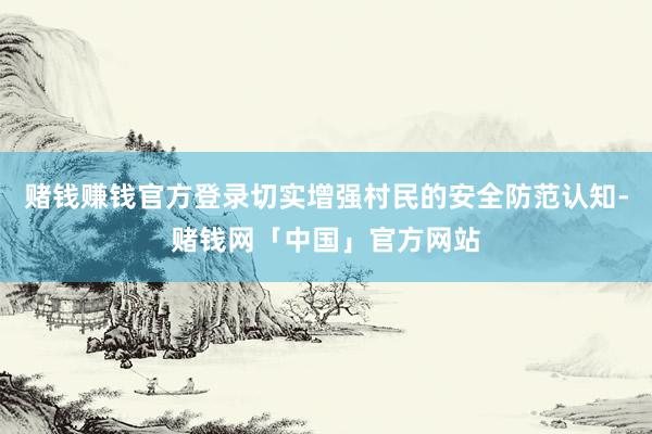 赌钱赚钱官方登录切实增强村民的安全防范认知-赌钱网「中国」官方网站