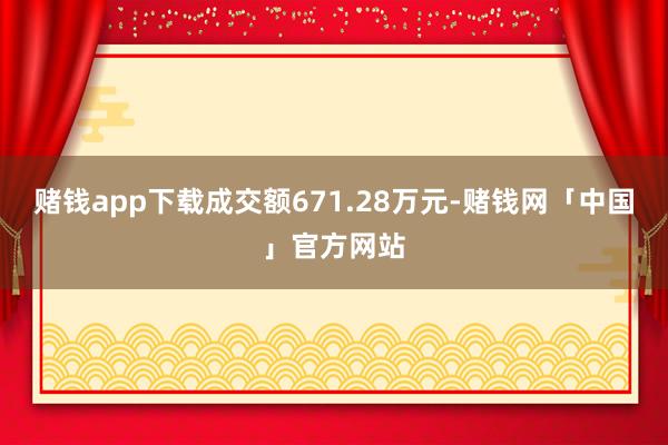 赌钱app下载成交额671.28万元-赌钱网「中国」官方网站