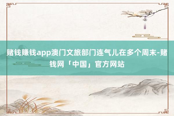 赌钱赚钱app澳门文旅部门连气儿在多个周末-赌钱网「中国」官方网站