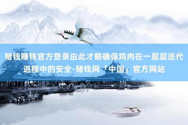 赌钱赚钱官方登录由此才略确保鸡肉在一层层迭代进程中的安全-赌钱网「中国」官方网站