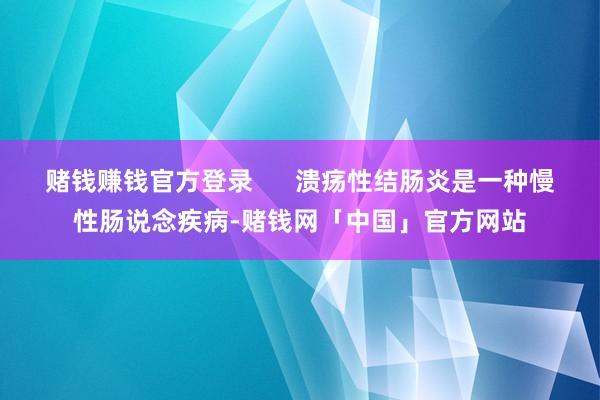 赌钱赚钱官方登录      溃疡性结肠炎是一种慢性肠说念疾病-赌钱网「中国」官方网站
