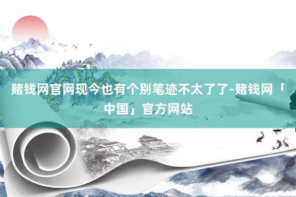 赌钱网官网现今也有个别笔迹不太了了-赌钱网「中国」官方网站