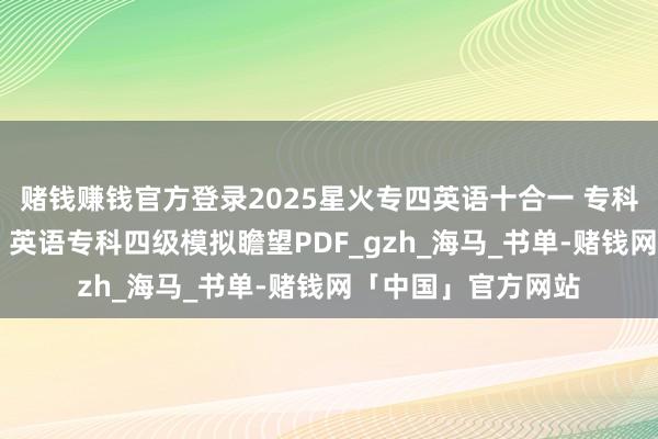 赌钱赚钱官方登录2025星火专四英语十合一 专科四级真题详解试卷 英语专科四级模拟瞻望PDF_gzh_海马_书单-赌钱网「中国」官方网站