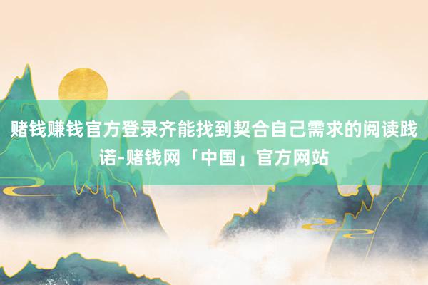 赌钱赚钱官方登录齐能找到契合自己需求的阅读践诺-赌钱网「中国」官方网站