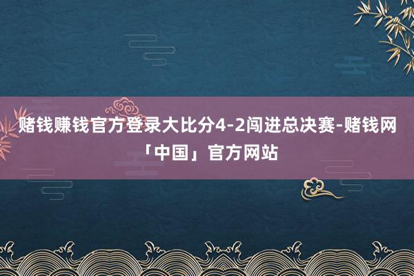 赌钱赚钱官方登录大比分4-2闯进总决赛-赌钱网「中国」官方网站