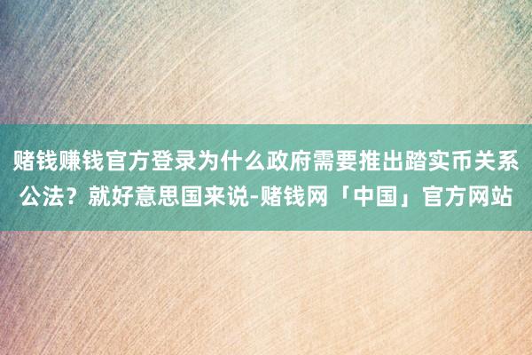 赌钱赚钱官方登录为什么政府需要推出踏实币关系公法？就好意思国来说-赌钱网「中国」官方网站