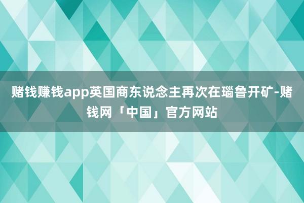 赌钱赚钱app英国商东说念主再次在瑙鲁开矿-赌钱网「中国」官方网站