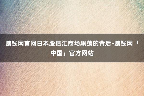 赌钱网官网日本股债汇商场飘荡的背后-赌钱网「中国」官方网站