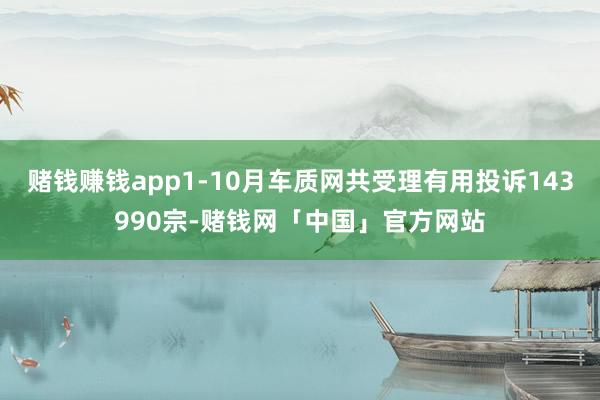 赌钱赚钱app1-10月车质网共受理有用投诉143990宗-赌钱网「中国」官方网站