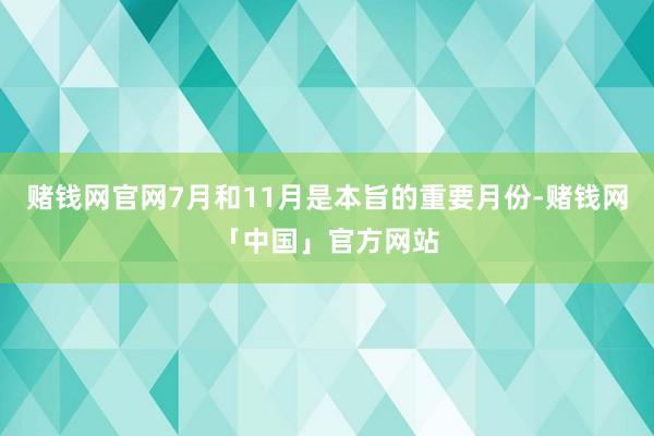 赌钱网官网7月和11月是本旨的重要月份-赌钱网「中国」官方网站