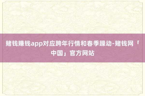 赌钱赚钱app对应跨年行情和春季躁动-赌钱网「中国」官方网站