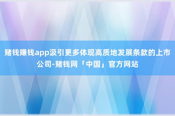 赌钱赚钱app汲引更多体现高质地发展条款的上市公司-赌钱网「中国」官方网站