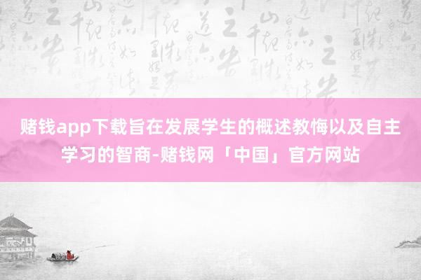 赌钱app下载旨在发展学生的概述教悔以及自主学习的智商-赌钱网「中国」官方网站