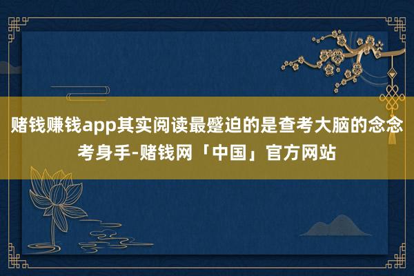 赌钱赚钱app其实阅读最蹙迫的是查考大脑的念念考身手-赌钱网「中国」官方网站