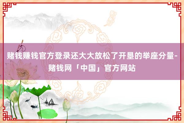 赌钱赚钱官方登录还大大放松了开垦的举座分量-赌钱网「中国」官方网站