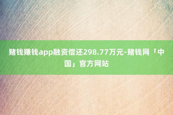 赌钱赚钱app融资偿还298.77万元-赌钱网「中国」官方网站