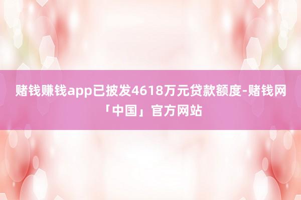 赌钱赚钱app已披发4618万元贷款额度-赌钱网「中国」官方网站