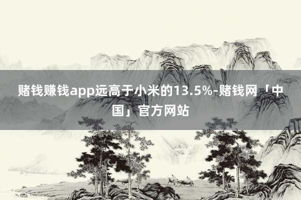 赌钱赚钱app远高于小米的13.5%-赌钱网「中国」官方网站