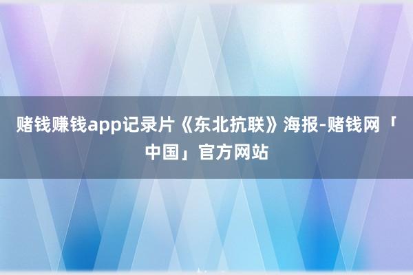 赌钱赚钱app记录片《东北抗联》海报-赌钱网「中国」官方网站